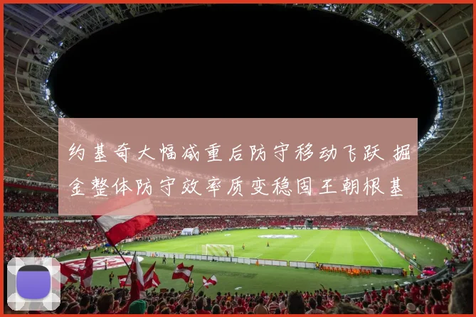 约基奇大幅减重后防守移动飞跃 掘金整体防守效率质变稳固王朝根基