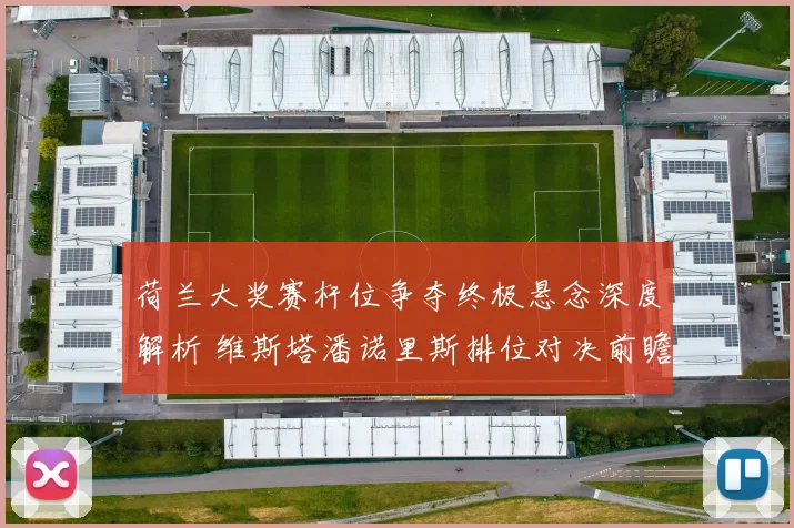 荷兰大奖赛杆位争夺终极悬念深度解析 维斯塔潘诺里斯排位对决前瞻