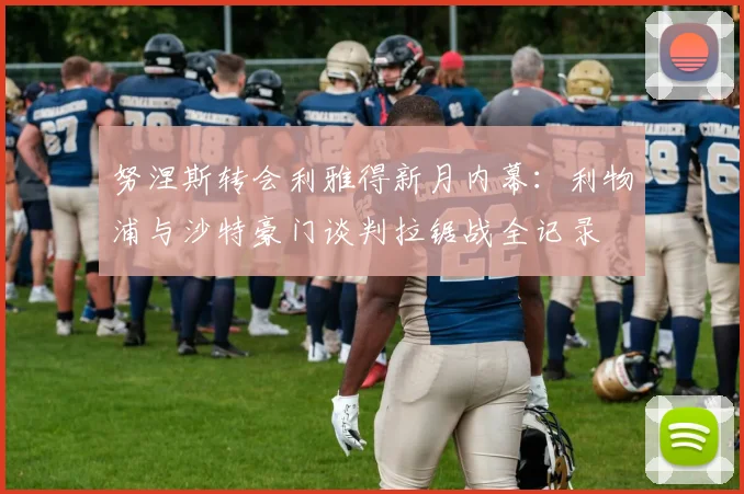 努涅斯转会利雅得新月内幕：利物浦与沙特豪门谈判拉锯战全记录