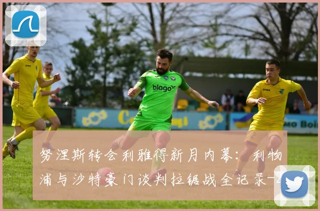 努涅斯转会利雅得新月内幕:利物浦与沙特豪门谈判拉锯战全记录