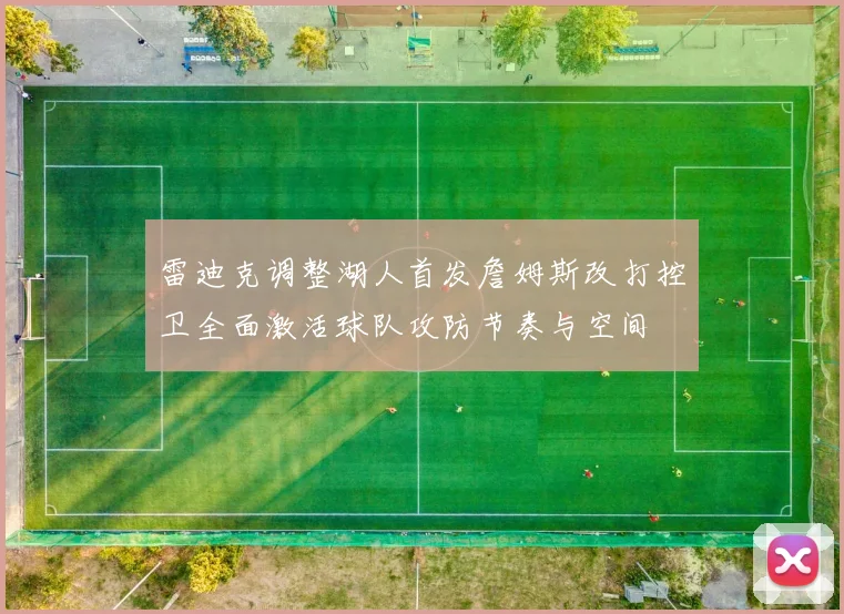 雷迪克调整湖人首发詹姆斯改打控卫全面激活球队攻防节奏与空间