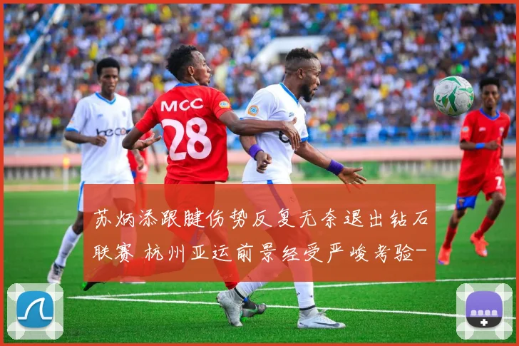 苏炳添跟腱伤势反复无奈退出钻石联赛 杭州亚运前景经受严峻考验