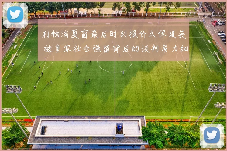 利物浦夏窗最后时刻报价久保建英 被皇家社会强留背后的谈判角力细节曝光