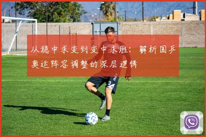 从稳中求变到变中求胜：解析国乒奥运阵容调整的深层逻辑